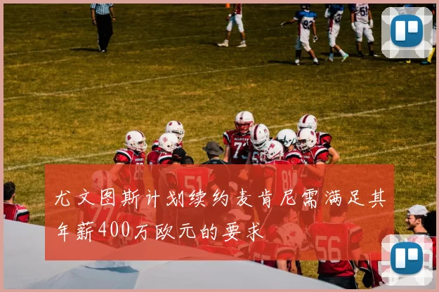 尤文图斯计划续约麦肯尼需满足其年薪400万欧元的要求